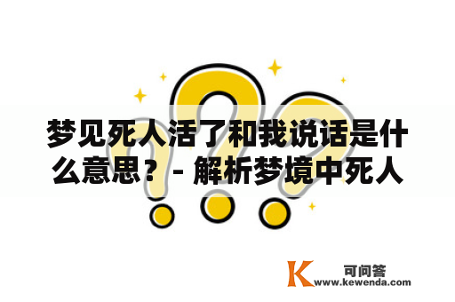 梦见死人活了和我说话是什么意思？- 解析梦境中死人复生的种种可能性