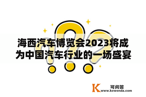 海西汽车博览会2023将成为中国汽车行业的一场盛宴吗？