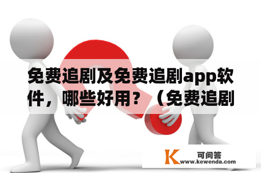 免费追剧及免费追剧app软件，哪些好用？（免费追剧、免费追剧app软件、好用）