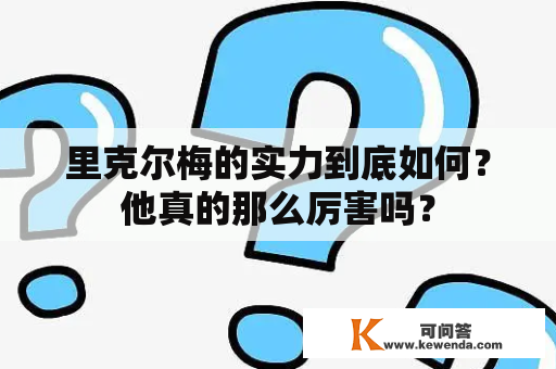 里克尔梅的实力到底如何？他真的那么厉害吗？