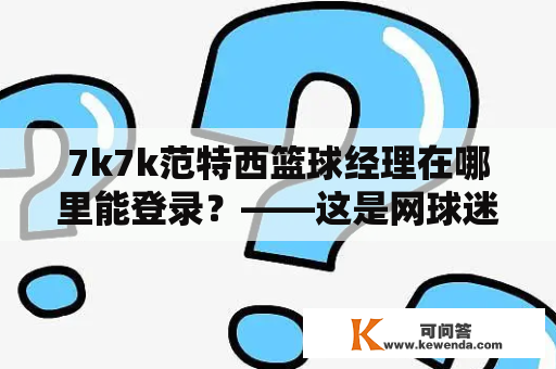 7k7k范特西篮球经理在哪里能登录?——这是网球迷们最常问的问题,因为7k7k范特西篮球经理游戏是一款非常受欢迎的模拟经营游戏,吸引了数百万粉丝。 7k7k范特西篮球经理在哪里能登录?——这是网球迷们最常问的问题,因为7k7k范特西篮球经理游戏是一款非常受欢迎的模拟经营游戏,吸引了数百万粉丝。