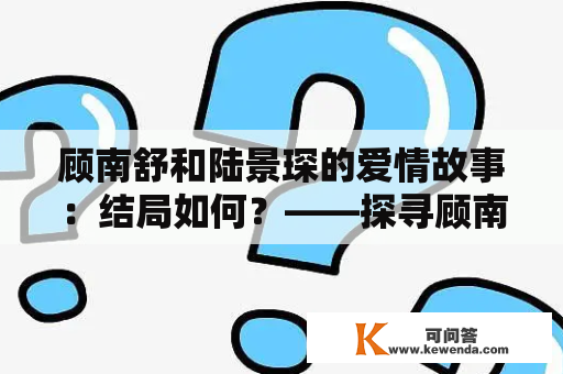 顾南舒和陆景琛的爱情故事：结局如何？——探寻顾南舒陆景琛大结局