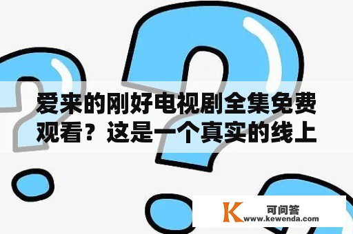 爱来的刚好电视剧全集免费观看？这是一个真实的线上观看网站吗？