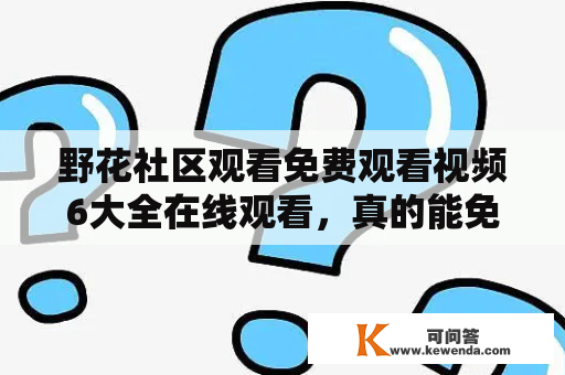 野花社区观看免费观看视频6大全在线观看，真的能免费观看吗？