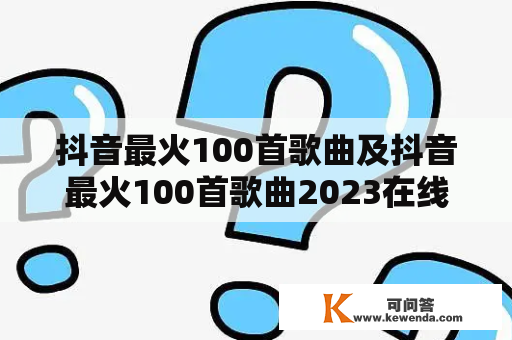 抖音最火100首歌曲及抖音最火100首歌曲2023在线听是什么？