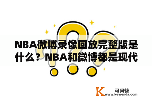 NBA微博录像回放完整版是什么？NBA和微博都是现代社交媒体中广受欢迎的平台。NBA作为世界上最受欢迎的篮球联赛之一，其表现和比赛片段一直是全球球迷关注的焦点。微博则是一个结合微型博客和社交网络的平台，它为用户提供了一个简单且高效的分享和互动的渠道。