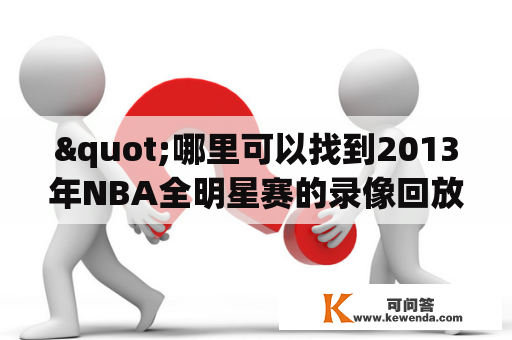 "哪里可以找到2013年NBA全明星赛的录像回放？13年NBA全明星赛的阵容又有哪些球员？"