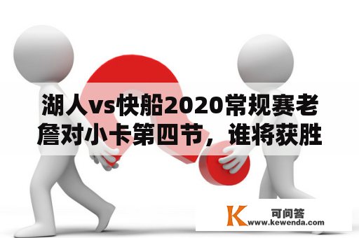 湖人vs快船2020常规赛老詹对小卡第四节，谁将获胜？