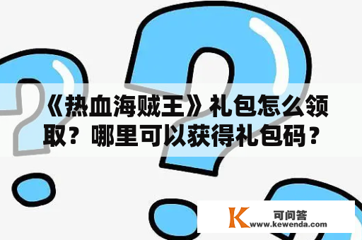 《热血海贼王》礼包怎么领取？哪里可以获得礼包码？