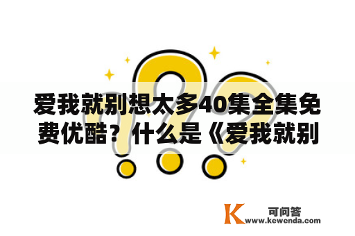 爱我就别想太多40集全集免费优酷？什么是《爱我就别想太多》？这部电视剧有多少集？能否免费观看？有没有全集资源？下面来一一解答。