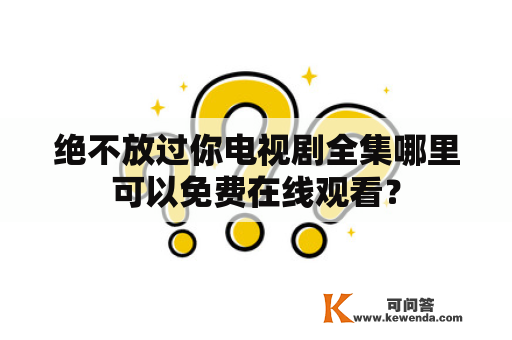 绝不放过你电视剧全集哪里可以免费在线观看？