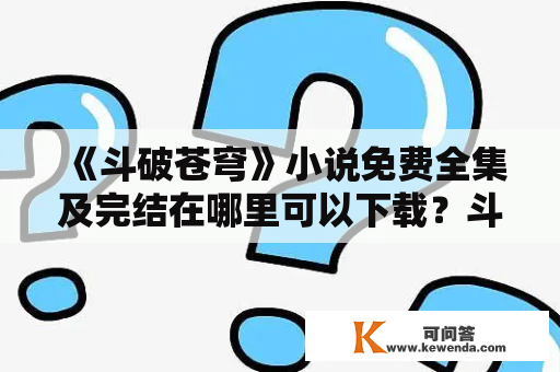 《斗破苍穹》小说免费全集及完结在哪里可以下载？斗破苍穹是一部由天蚕土豆创作的玄幻小说，讲述了少年林动在漫长的修炼之路上突破重重难关，成为天下第一的故事。许多读者想免费阅读这部小说的全集，那么在哪里可以找到呢？