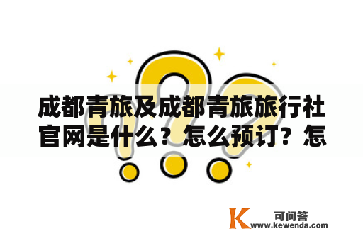 成都青旅及成都青旅旅行社官网是什么？怎么预订？怎么联系？