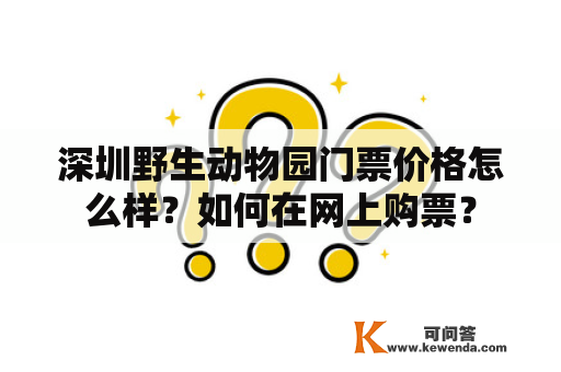 深圳野生动物园门票价格怎么样？如何在网上购票？