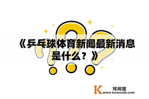 《乒乓球体育新闻最新消息是什么？》