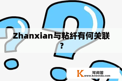 Zhanxian与粘纤有何关联？