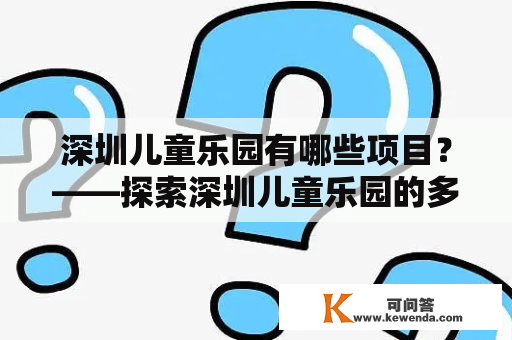 深圳儿童乐园有哪些项目？——探索深圳儿童乐园的多样化玩乐场所