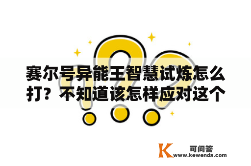 赛尔号异能王智慧试炼怎么打？不知道该怎样应对这个挑战？下面让我们来一起了解一下该任务的攻略技巧吧！