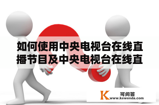 如何使用中央电视台在线直播节目及中央电视台在线直播节目表进行观看？