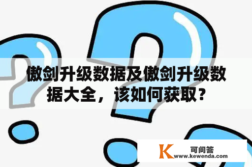 傲剑升级数据及傲剑升级数据大全，该如何获取？