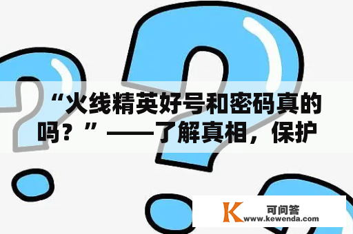 “火线精英好号和密码真的吗？”——了解真相，保护你的账号