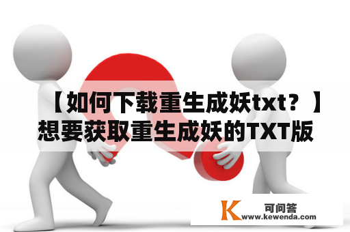 【如何下载重生成妖txt？】想要获取重生成妖的TXT版本，以下是一些方法供大家参考。