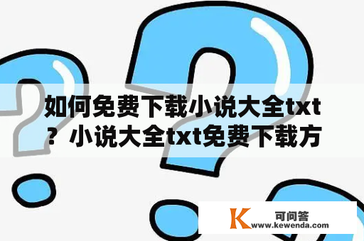 如何免费下载小说大全txt？小说大全txt免费下载方法详解