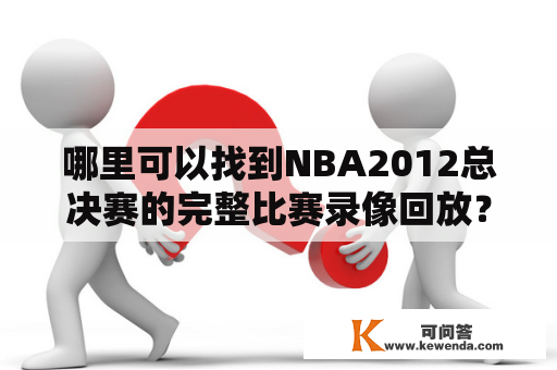 哪里可以找到NBA2012总决赛的完整比赛录像回放？NBA2012总决赛全场录像回放及NBA2012总决赛录像回放像，是NBA爱好者一直在寻找的珍贵资源。想要找到这些录像回放，需要了解一些线上和线下的来源。