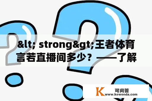 < strong>王者体育言若直播间多少？——了解这个直播间的一切< / strong>