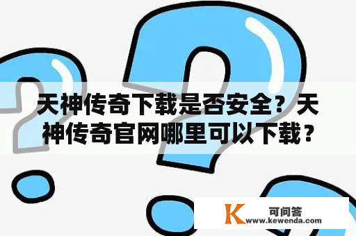 天神传奇下载是否安全？天神传奇官网哪里可以下载？