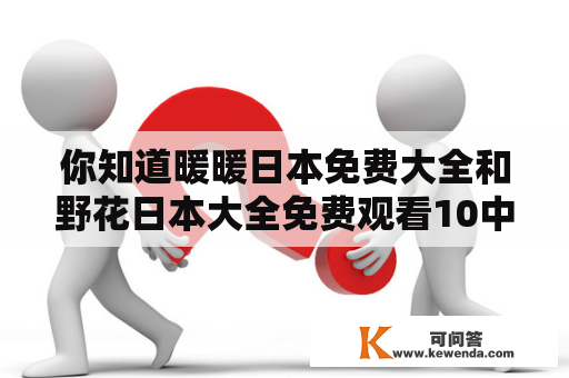 你知道暖暖日本免费大全和野花日本大全免费观看10中文的详细情况吗？