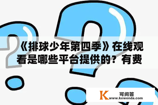 《排球少年第四季》在线观看是哪些平台提供的？有费用吗？