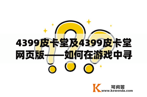 4399皮卡堂及4399皮卡堂网页版——如何在游戏中寻找新挑战？