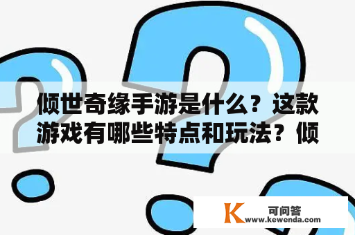 倾世奇缘手游是什么？这款游戏有哪些特点和玩法？倾世奇缘手游和小说有什么关系？这些问题都是玩家们常常问到的。下面就让我们来了解一下。