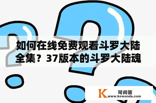 如何在线免费观看斗罗大陆全集？37版本的斗罗大陆魂师对决又有什么新的内容？