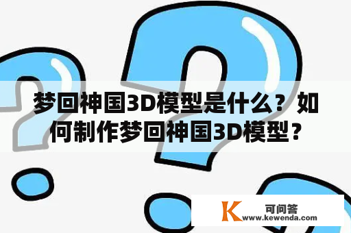 梦回神国3D模型是什么？如何制作梦回神国3D模型？