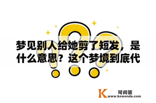 梦见别人给她剪了短发，是什么意思？这个梦境到底代表了什么？