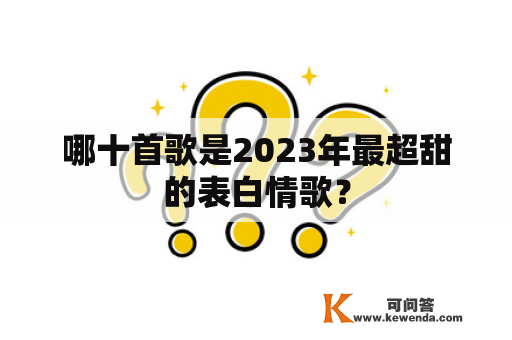 哪十首歌是2023年最超甜的表白情歌？