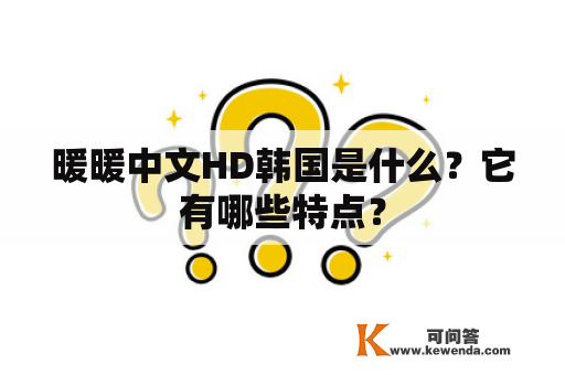 暖暖中文HD韩国是什么？它有哪些特点？