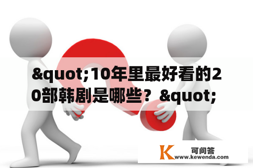 "10年里最好看的20部韩剧是哪些？" 这个问题一直困扰着韩剧迷们。现在，让我们来一起回顾一下这些年里最为精彩的20部韩剧吧！