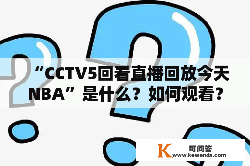 “CCTV5回看直播回放今天NBA”是什么？如何观看？