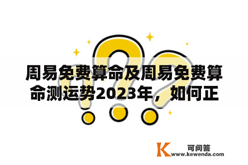 周易免费算命及周易免费算命测运势2023年，如何正确地获取准确的预测结果呢？