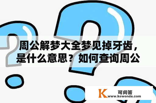 周公解梦大全梦见掉牙齿，是什么意思？如何查询周公解梦大全梦见掉牙齿？下面为大家进行详细解答。