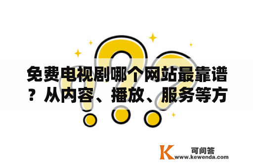 免费电视剧哪个网站最靠谱？从内容、播放、服务等方面进行全面评测