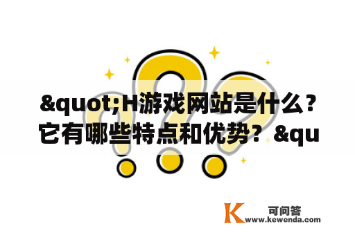 "H游戏网站是什么？它有哪些特点和优势？"