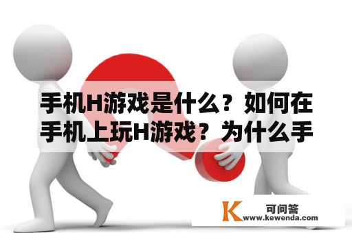 手机H游戏是什么？如何在手机上玩H游戏？为什么手机H游戏那么流行？