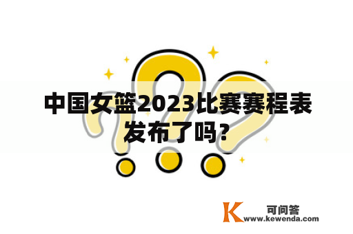 中国女篮2023比赛赛程表发布了吗？