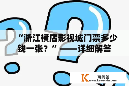 “浙江横店影视城门票多少钱一张？”——详细解答