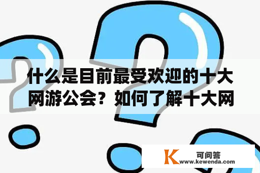 什么是目前最受欢迎的十大网游公会？如何了解十大网游公会排行榜？（Keywords: 十大网游公会，十大网游公会排行榜）