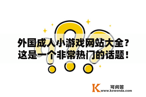 外国成人小游戏网站大全？这是一个非常热门的话题！外国的成人小游戏网站一般都会有更多的选择，而且游戏的制作质量也更高。以下是一些外国成人小游戏网站的介绍。